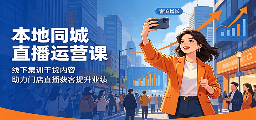 本地同城直播运营课：线下集训干货内容，助力门店直播获客提升业绩-校睿铺