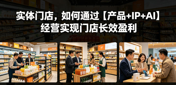 实体门店，如何通过【产品+IP+AI】经营实现门店长效盈利-校睿铺