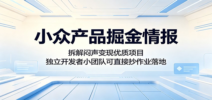 小众产品掘金情报：拆解闷声变现优质项目，独立开发者小团队可直接抄作业落地-校睿铺