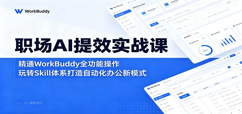 职场AI提效实战课：精通WorkBuddy全功能操作，玩转Skill体系打造自动化办公新模式-校睿铺
