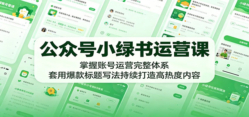 公众号小绿书运营课：掌握账号运营完整体系，套用爆款标题写法持续打造高热度内容-校睿铺