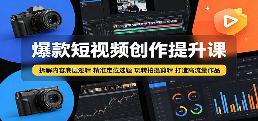 爆款短视频创作提升课：拆解内容底层逻辑，精准定位选题玩转拍摄剪辑打造高流量作品-校睿铺