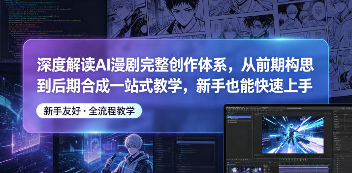 深度解读AI漫剧完整创作体系，从前期构思到后期合成一站式教学，新手也能快速上手-校睿铺
