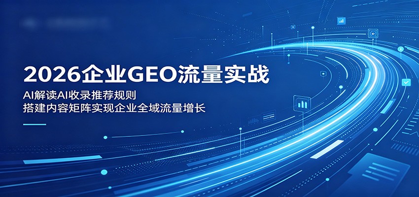 2026企业GEO流量实战：解读AI收录推荐规则，搭建内容矩阵实现企业全域流量增长-校睿铺