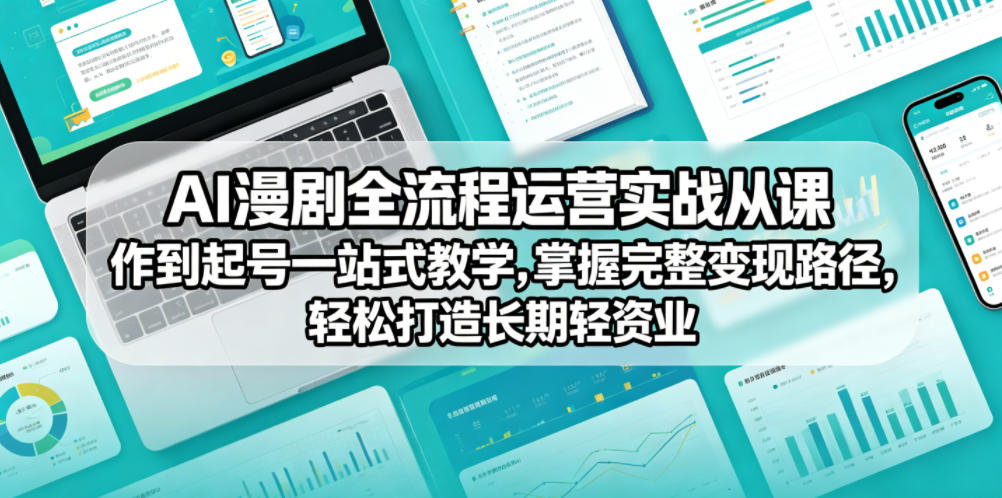 AI漫剧全流程运营实战课从创作到起号一站式教学，掌握完整变现路径，轻松打造长期轻资产副业-校睿铺