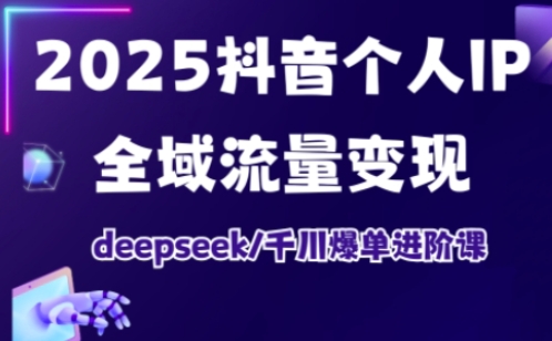 抖音个人IP全域流量变现进阶课，deepseek千川爆单进阶课(更新2026年05月)-校睿铺