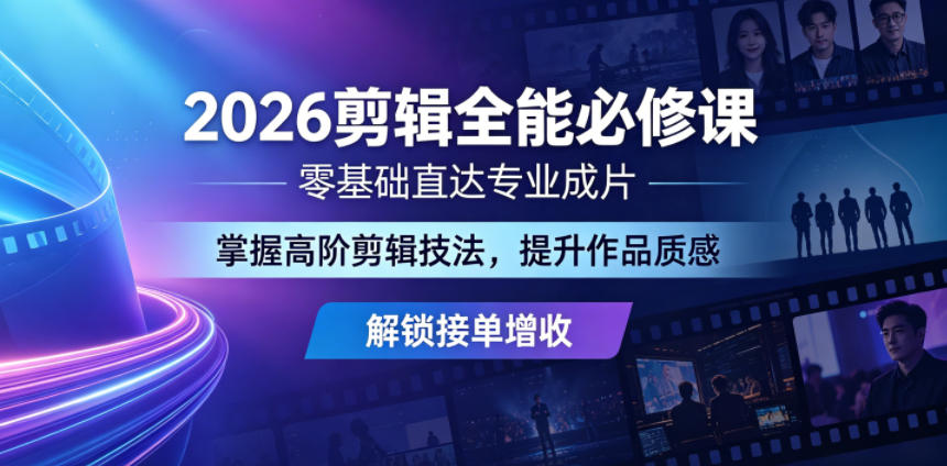 2026剪辑全能必修课，零基础直达专业成片，掌握高阶剪辑技法，提升作品质感解锁接单增收-校睿铺