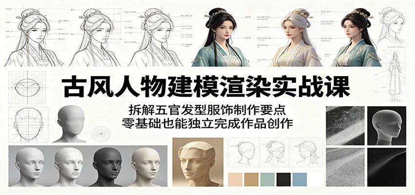 古风人物建模渲染实战课：拆解五官发型服饰制作要点，零基础也能独立完成作品创作-校睿铺