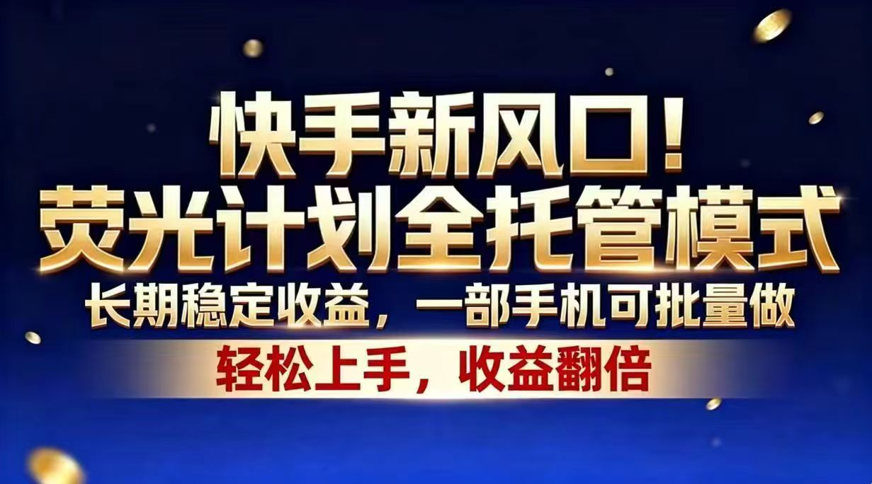 快手新风口！荧光计划全托管模式，长期稳定收益，一部手机可批量做-校睿铺