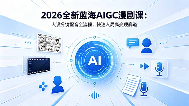 2026全新蓝海AIGC漫剧课：人设分镜配音全流程，快速入局高变现赛道-校睿铺