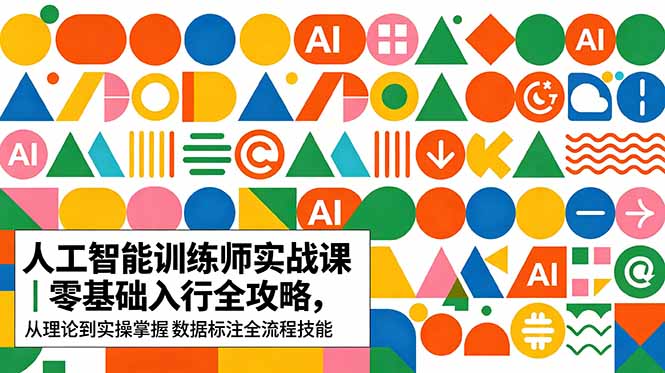 AI人工智能 训练师实战课｜零基础入行全攻略，从理论到实操掌握数据标注全流程技能-校睿铺