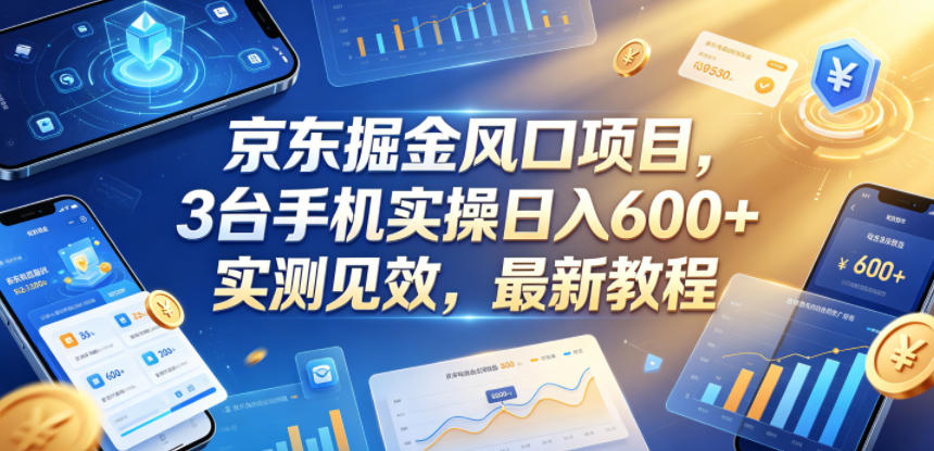 京东掘金风口项目，3台手机实操日入600+，实测见效，最新教程【揭秘】-校睿铺