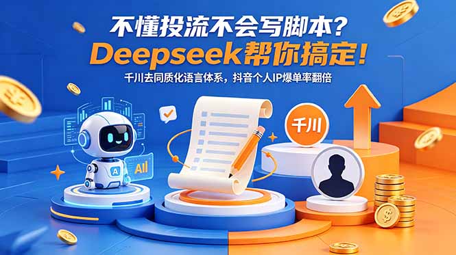 不懂投流不会写脚本？Deepseek帮你搞定！千川去同质化语言体系，抖音个人IP爆单率翻倍-校睿铺