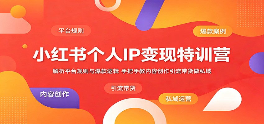 小红书个人IP变现特训营：解析平台规则与爆款逻辑，手把手教内容创作引流带货做私域-校睿铺
