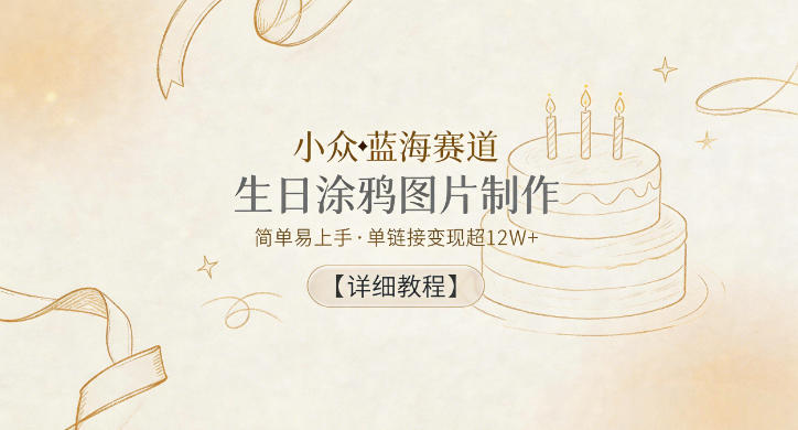 小众蓝海赛道，生日涂鸦图片制作，简单易上手，单链接变现超12W+【详细教程】-校睿铺