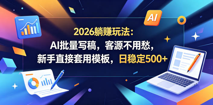 2026躺賺玩法：AI批量写稿，客源不用愁，新手直接套用模板，日稳定500+【揭秘】-校睿铺