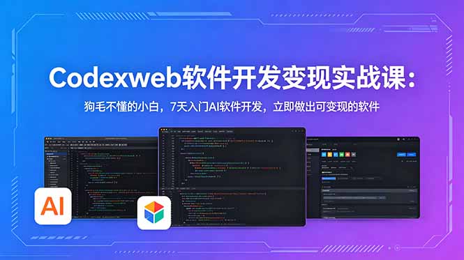 CodexWeb软件开发变现实战课：狗毛不懂的小白，7天入门AI软件开发，立即做出可变现的软件-校睿铺