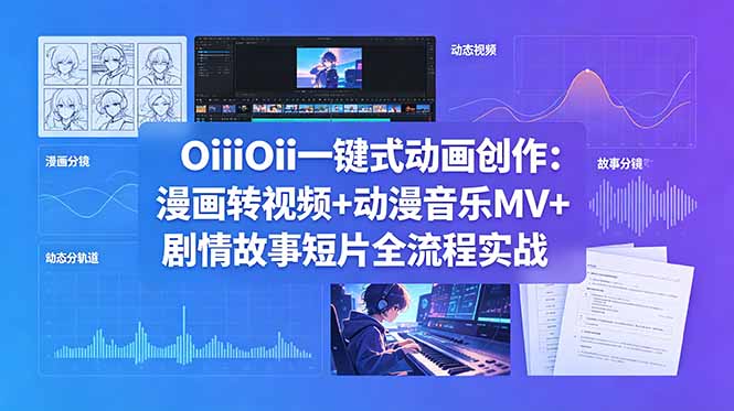 OiiOii一键式动画创作：漫画转视频+动漫音乐MV+剧情故事短片全流程实战-校睿铺
