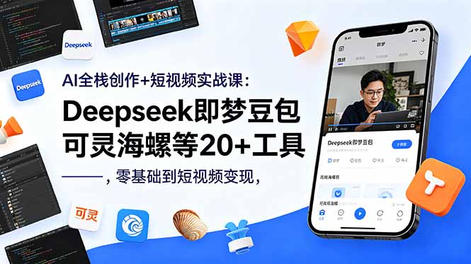 AI全栈创作+短视频实战课：Deepseek即梦豆包可灵海螺等20+工具，零基础到短视频变现-校睿铺