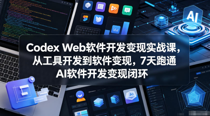 Codex Web软件开发变现实战课，从工具开发到软件变现，7天跑通AI软件开发变现闭环-校睿铺