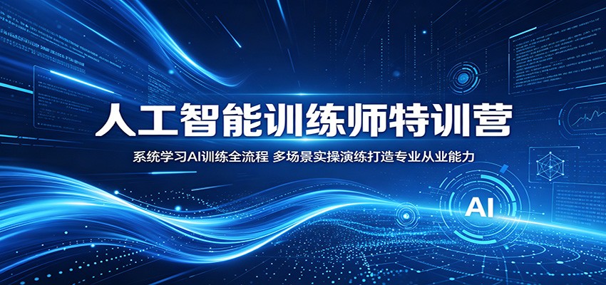 人工智能训练师特训营：系统学习AI训练全流程，多场景实操演练打造专业从业能力-校睿铺