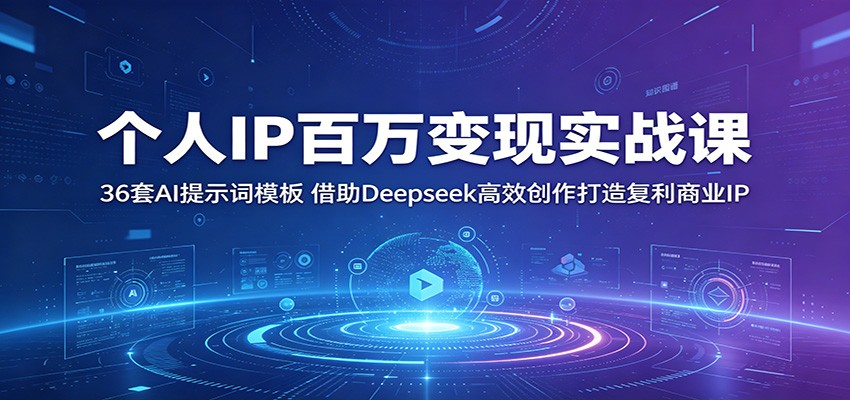 个人IP百万变现实战课：36套AI提示词模板，借助Deepseek高效创作打造复利商业IP-校睿铺