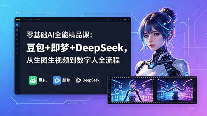零基础AI全能精品课：豆包+即梦+DeepSeek，从生图生视频到数字人全流程-校睿铺