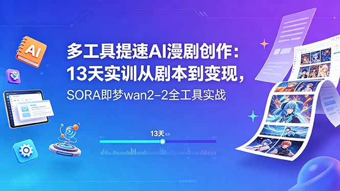 多工具提速AI漫剧创作：13天实训从剧本到变现，SORA即梦wan2-2全工具实战-校睿铺