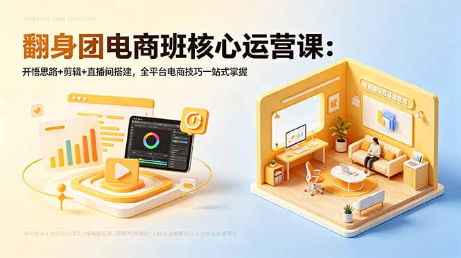 翻身团电商班核心运营课：开悟思路+剪辑+直播间搭建，全平台电商技巧一站式掌握-校睿铺