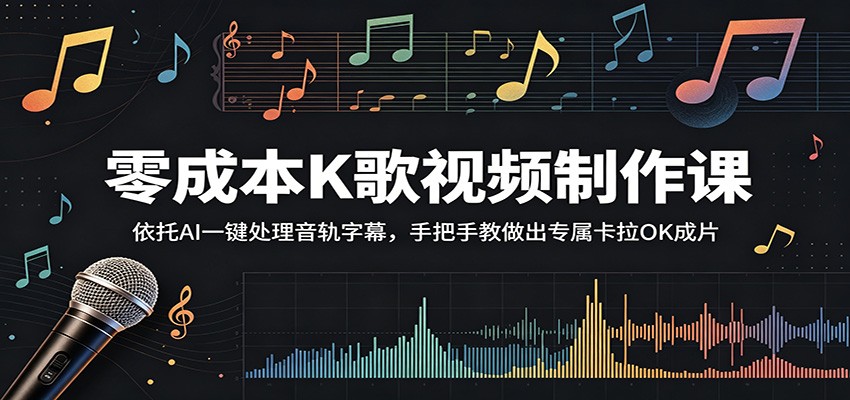 零成本K歌视频制作课：依托AI一键处理音轨字幕，手把手教做出专属卡拉OK成片-校睿铺