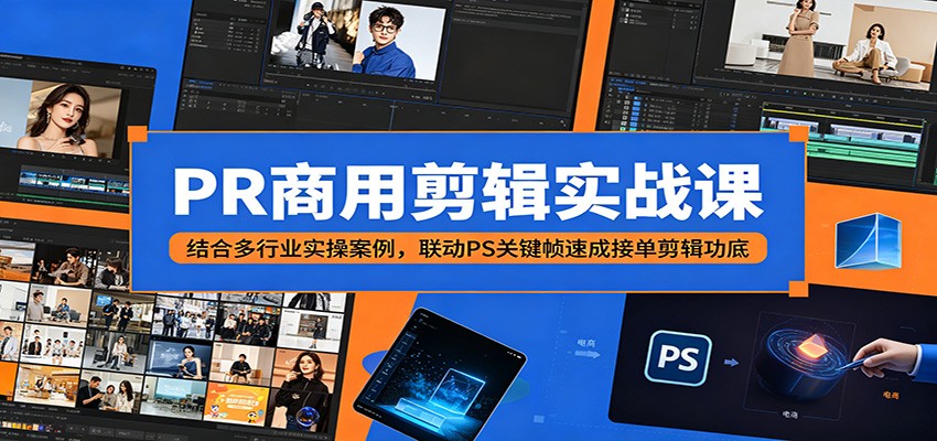 PR商用剪辑实战课：结合多行业实操案例，联动PS关键帧速成接单剪辑功底-校睿铺