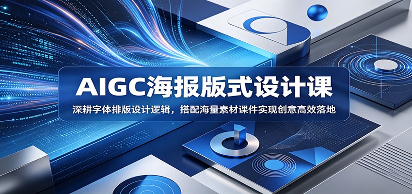 AIGC海报版式设计课：深耕字体排版设计逻辑，搭配海量素材课件实现创意高效落地-校睿铺