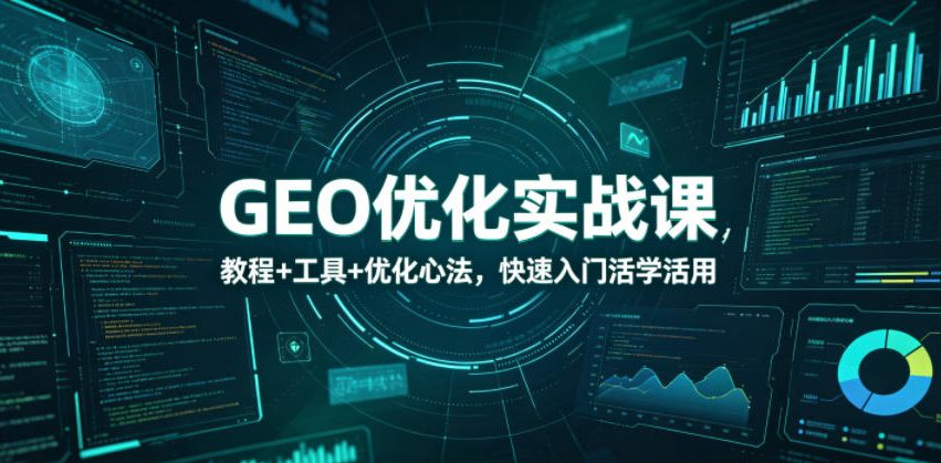 GEO优化实战课，教程+工具+优化心法，快速入门活学活用-校睿铺