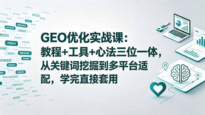 GEO优化实战课：教程+工具+心法三位一体，从关键词挖掘到多平台适配，学完直接套用-校睿铺