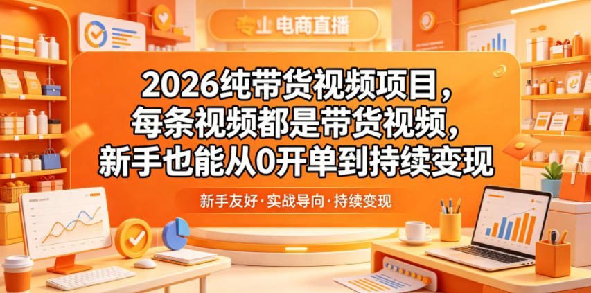 2026纯带货视频项目，每条视频都是带货视频，新手也能从0开单到持续变现-校睿铺