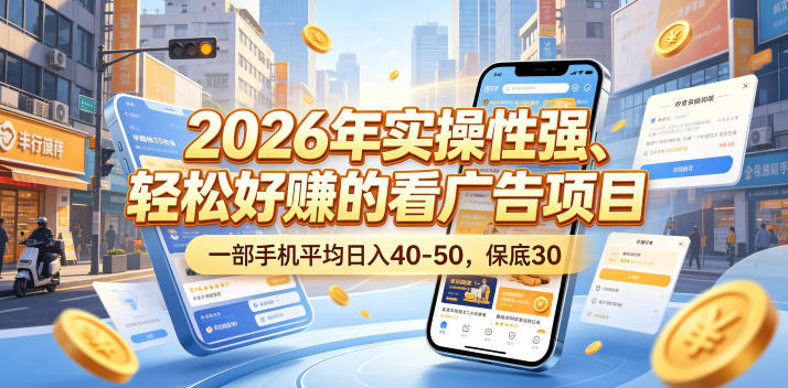 2026年实操性强、轻松好賺的看广告项目，一部手机平均日入40-50，保底30米【揭秘】-校睿铺