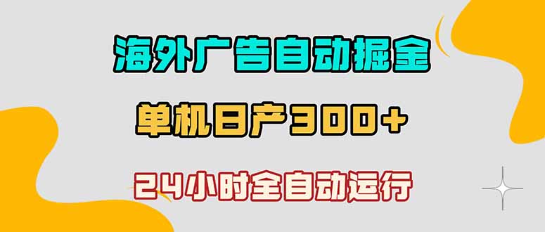 海外广告自动掘金，单台电脑日产300+，小白可操作-校睿铺