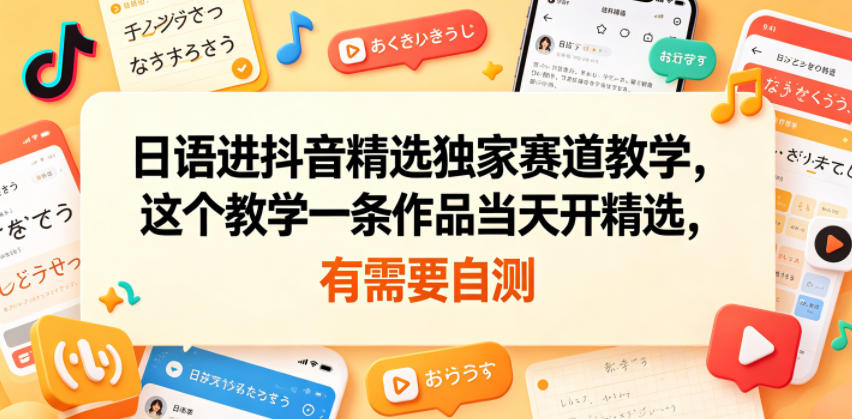 日语进抖音精选独家赛道教学，这个教学一条作品当天开精选，有需要自测-校睿铺