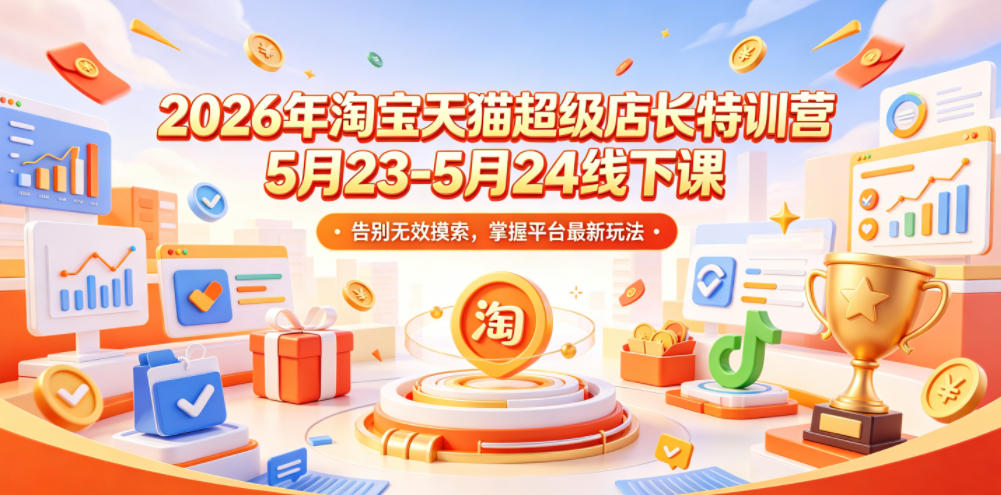 2026年淘宝天猫超级店长特训营5月23-5月24线下课，告别无效摸索，掌握平台最新玩法-校睿铺