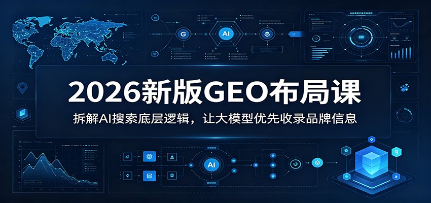 2026新版GEO布局课：拆解AI搜索底层逻辑，让大模型优先收录品牌信息-校睿铺
