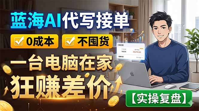 蓝海AI代写接单：0成本不囤货，一台电脑在家狂赚差价【实操复盘】-校睿铺