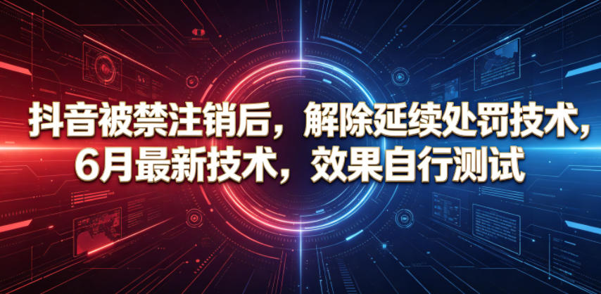抖音被禁注销后，解除延续处罚技术，6月最新技术，效果自行测试-校睿铺