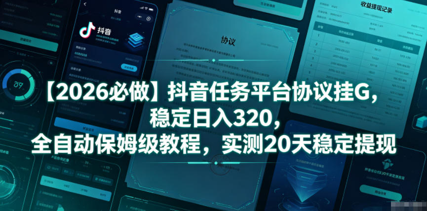 【2026必做】抖音任务平台协议挂G，稳定日入320，全自动保姆级教程，实测20天稳定提现【揭秘】-校睿铺