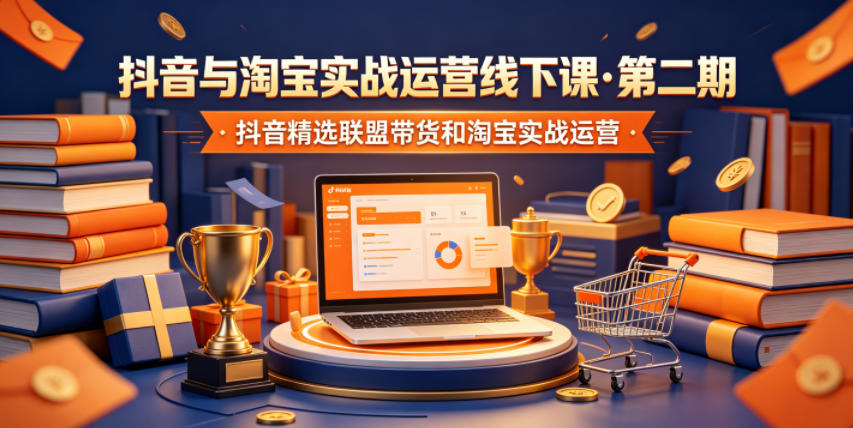 抖音与淘宝实战运营线下课·第二期，抖音精选联盟带货和淘宝实战运营-校睿铺