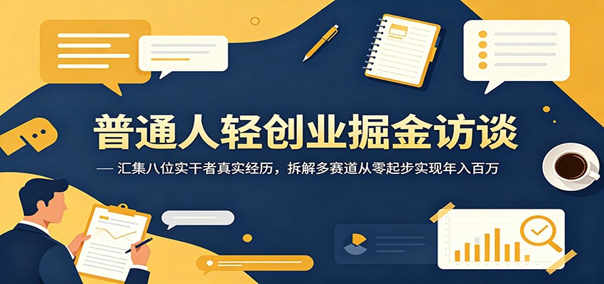 普通人轻创业掘金访谈：汇集八位实干者真实经历，拆解多赛道从零起步实现年入百万-校睿铺