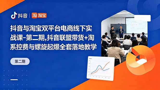 抖音与淘宝双平台电商线下实战课-第二期，抖音联盟带货+淘系控费与螺旋起爆全套落地教学-校睿铺