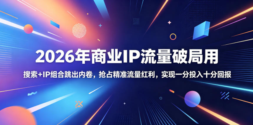 2026年商业IP流量破局用，搜索+IP组合跳出内卷，抢占精准流量红利，实现一分投入十分回报-校睿铺