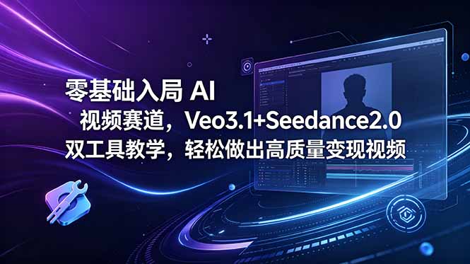零基础入局 AI 视频赛道，Veo3.1+Seedance2.0 双工具教学，轻松做出高质量变现视频-校睿铺