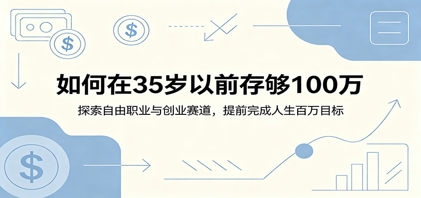 如何在35岁以前存够100万：探索自由职业与创业赛道，提前完成人生百万目标-校睿铺