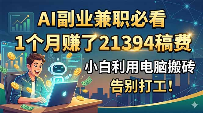 AI副业兼职必看，1个月赚了21394稿费，小白利用电脑搬砖，告别打工！-校睿铺